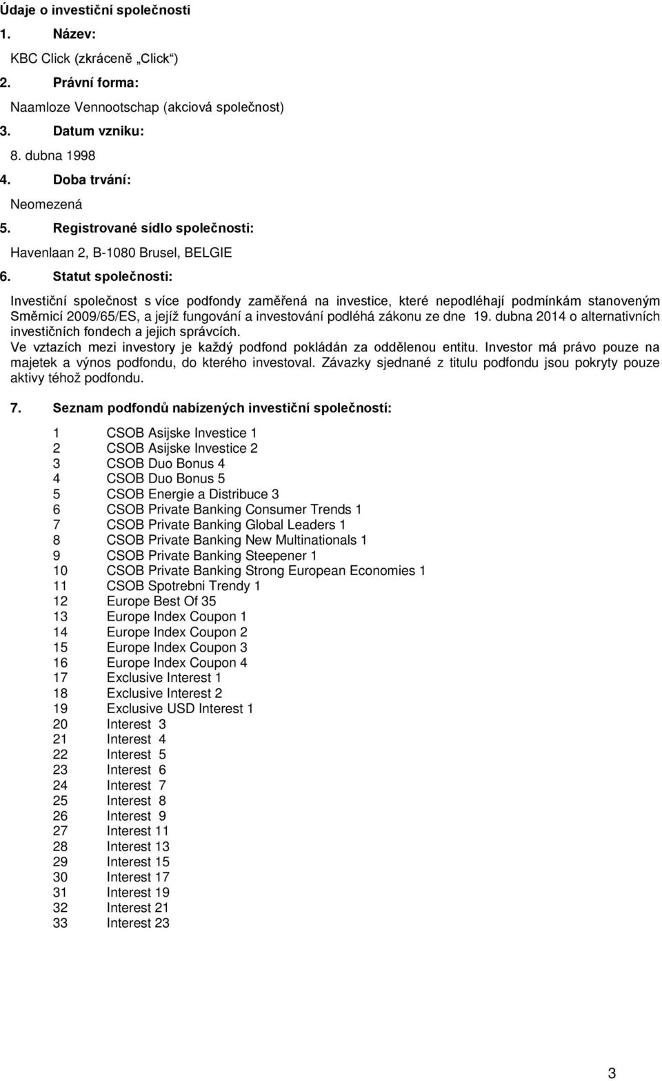 Statut společnosti: Investiční společnost s více podfondy zaměřená na investice, které nepodléhají podmínkám stanoveným Směrnicí 2009/65/ES, a jejíž fungování a investování podléhá zákonu ze dne 19.