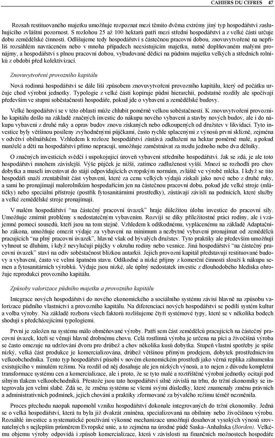 Odlišujeme tedy hospodářství s částečnou pracovní dobou, znovuvytvořené na nepříliš rozsáhlém navráceném nebo v mnoha případech neexistujícím majetku, nutně doplňovaném malými pronájmy, a