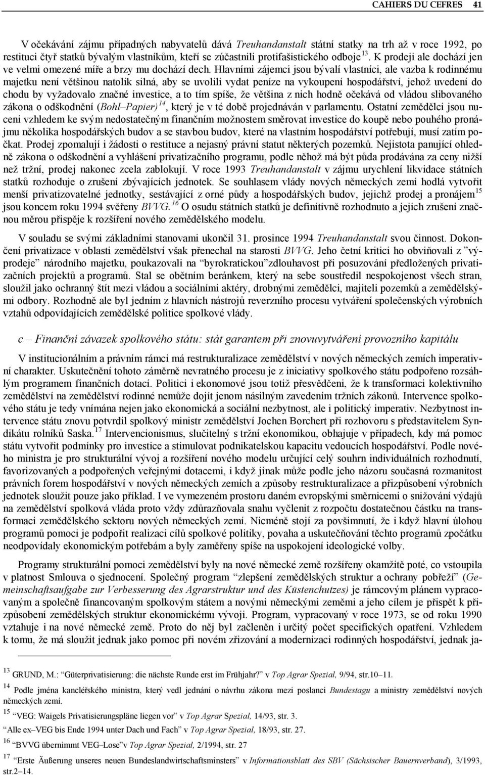 Hlavními zájemci jsou bývalí vlastníci, ale vazba k rodinnému majetku není většinou natolik silná, aby se uvolili vydat peníze na vykoupení hospodářství, jehož uvedení do chodu by vyžadovalo značné