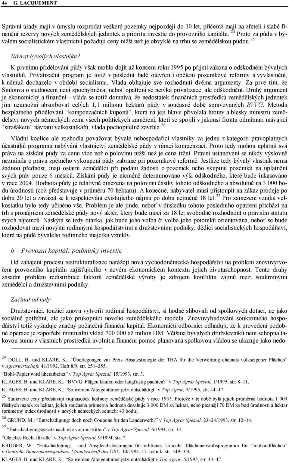 K prvnímu přidělování půdy však mohlo dojít až koncem roku 1995 po přijetí zákona o odškodnění bývalých vlastníků.