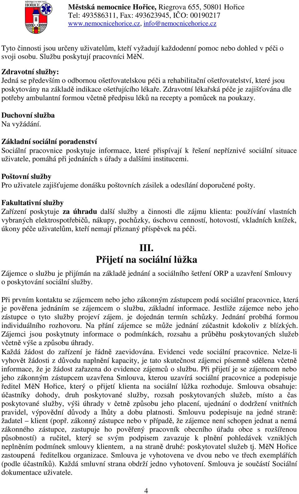 Zdravotní lékařská péče je zajišťována dle potřeby ambulantní formou včetně předpisu léků na recepty a pomůcek na poukazy. Duchovní služba Na vyžádání.