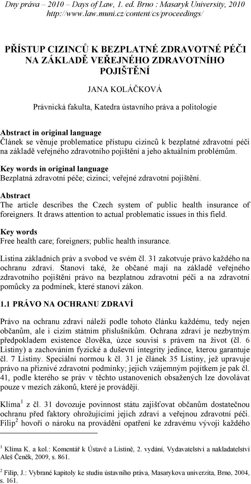 Key words in original language Bezplatná zdravotní péče; cizinci; veřejné zdravotní pojištění. Abstract The article describes the Czech system of public health insurance of foreigners.