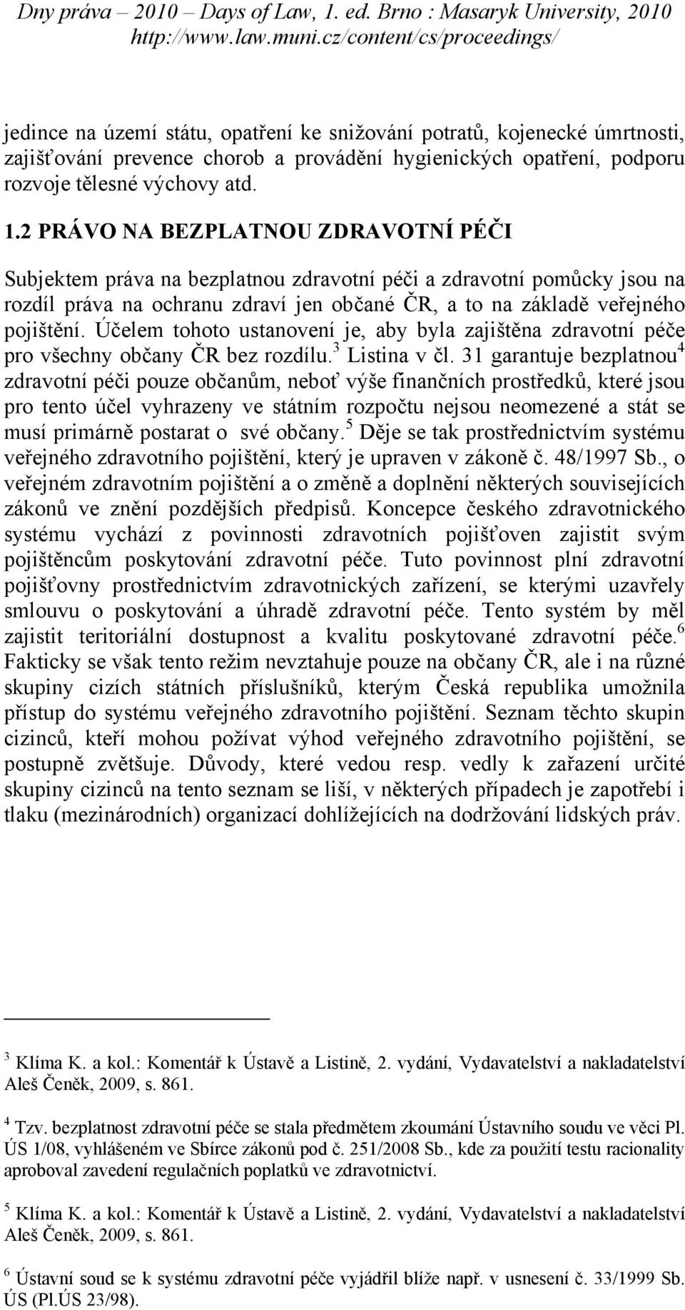 Účelem tohoto ustanovení je, aby byla zajištěna zdravotní péče pro všechny občany ČR bez rozdílu. 3 Listina v čl.