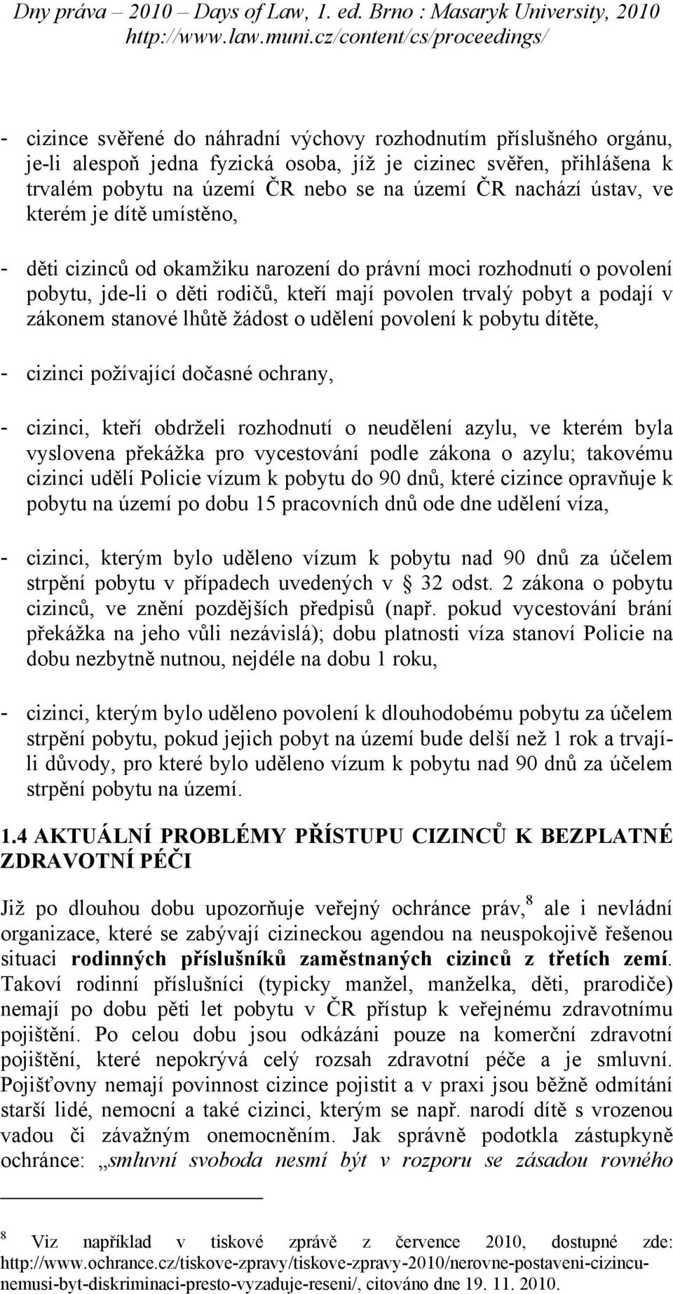 lhůtě žádost o udělení povolení k pobytu dítěte, - cizinci požívající dočasné ochrany, - cizinci, kteří obdrželi rozhodnutí o neudělení azylu, ve kterém byla vyslovena překážka pro vycestování podle