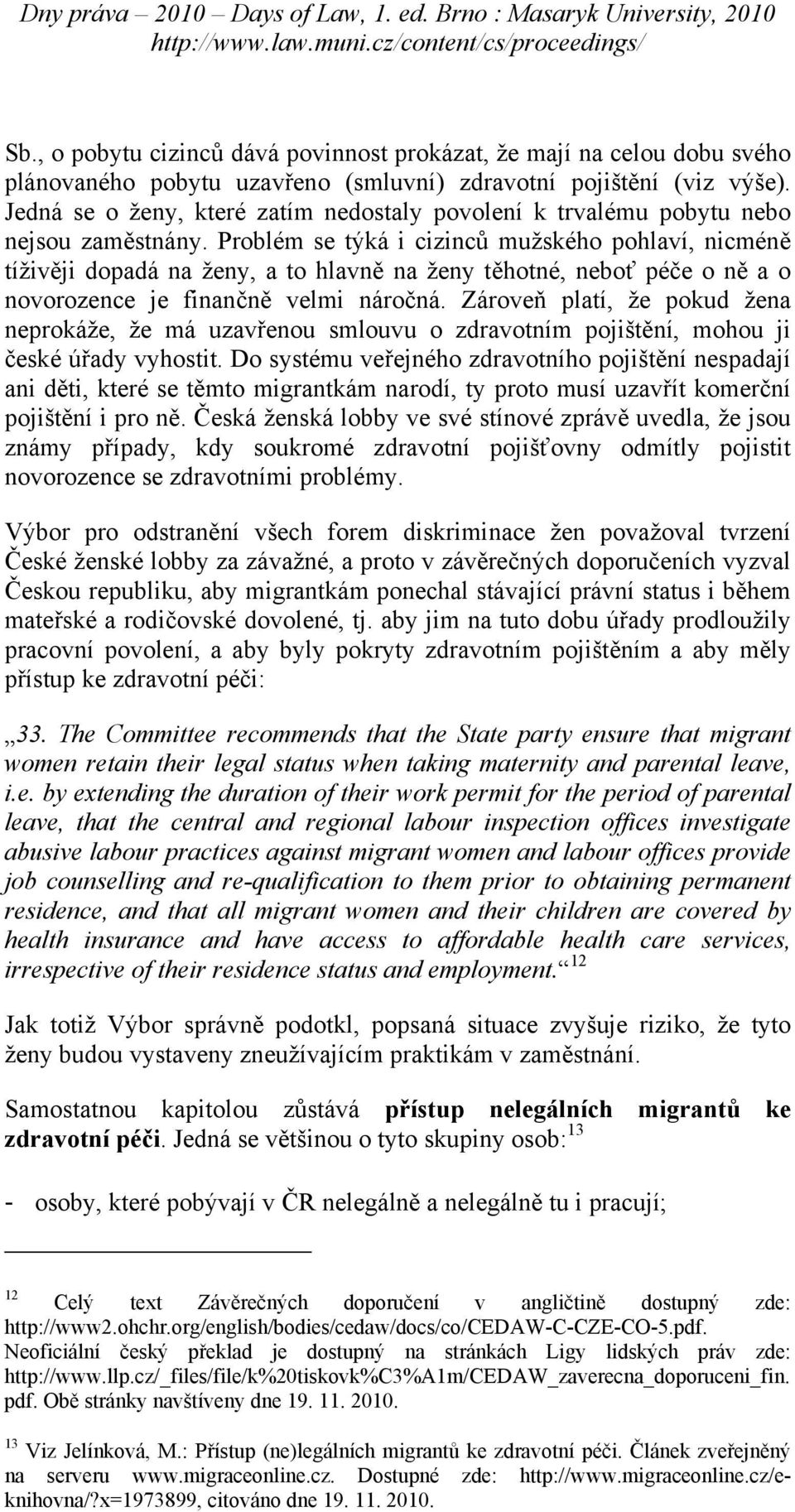 Problém se týká i cizinců mužského pohlaví, nicméně tíživěji dopadá na ženy, a to hlavně na ženy těhotné, neboť péče o ně a o novorozence je finančně velmi náročná.