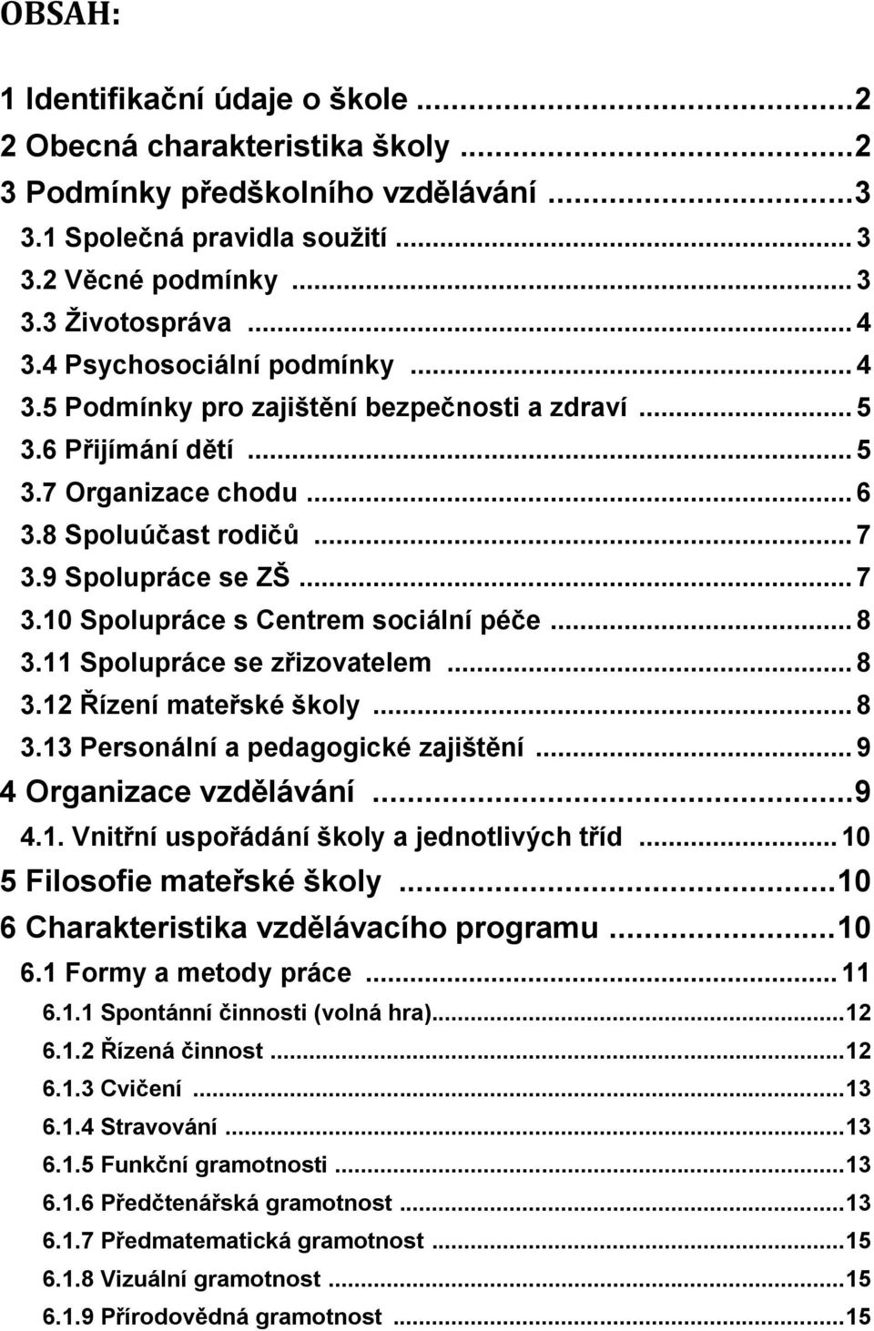 9 Spolupráce se ZŠ... 7 3.10 Spolupráce s Centrem sociální péče... 8 3.11 Spolupráce se zřizovatelem... 8 3.12 Řízení mateřské školy... 8 3.13 Personální a pedagogické zajištění.