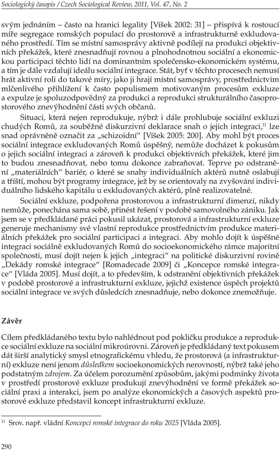 Tím se místní samosprávy aktivně podílejí na produkci objektivních překážek, které znesnadňují rovnou a plnohodnotnou sociální a ekonomickou participaci těchto lidí na dominantním