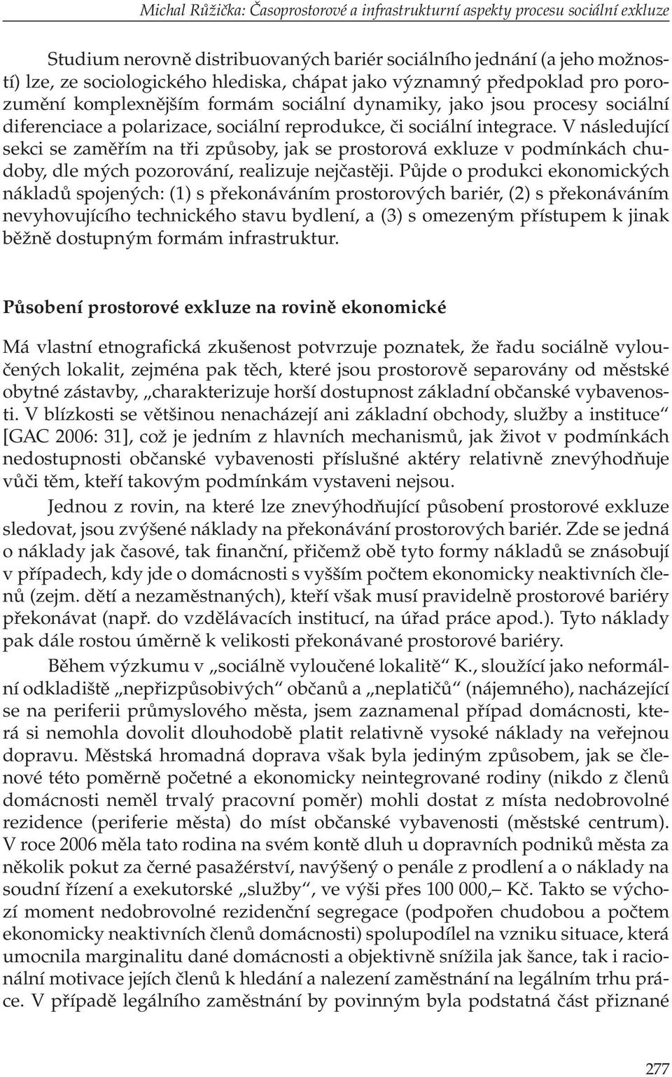 V následující sekci se zaměřím na tři způsoby, jak se prostorová exkluze v podmínkách chudoby, dle mých pozorování, realizuje nejčastěji.