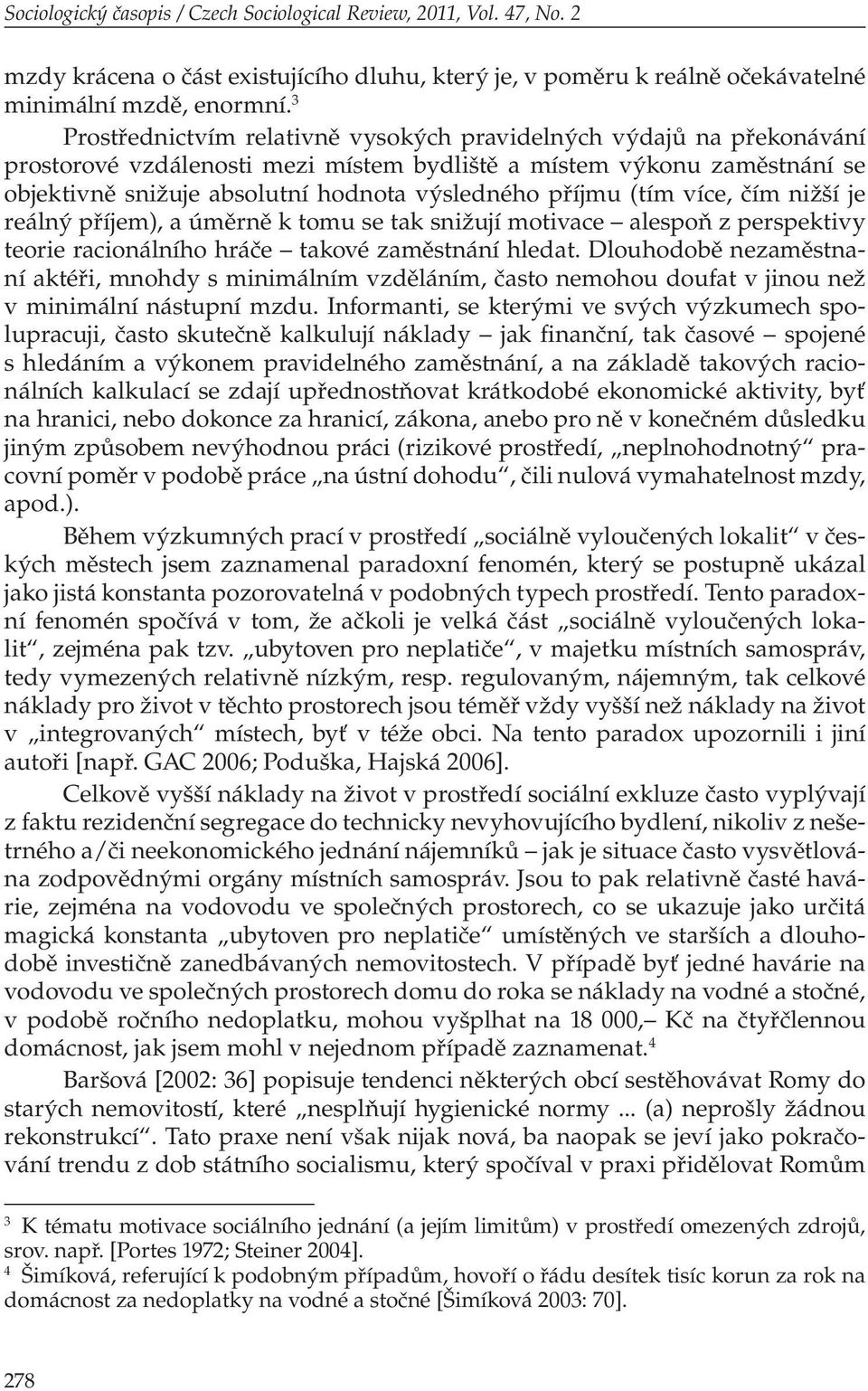 příjmu (tím více, čím nižší je reálný příjem), a úměrně k tomu se tak snižují motivace alespoň z perspektivy teorie racionálního hráče takové zaměstnání hledat.