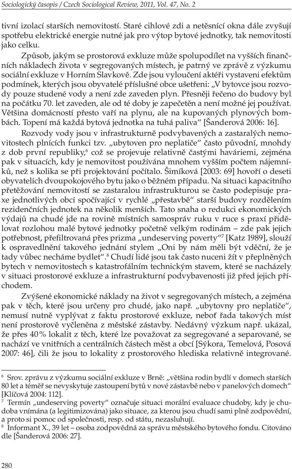 Způsob, jakým se prostorová exkluze může spolupodílet na vyšších finančních nákladech života v segregovaných místech, je patrný ve zprávě z výzkumu sociální exkluze v Horním Slavkově.