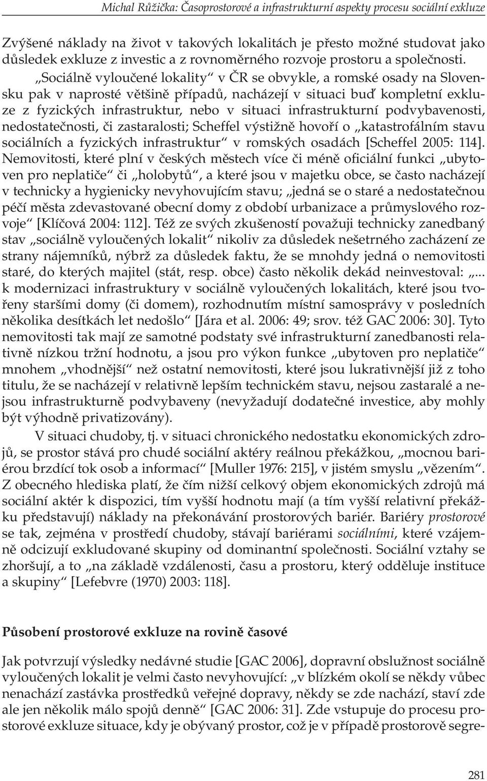 Sociálně vyloučené lokality v ČR se obvykle, a romské osady na Slovensku pak v naprosté většině případů, nacházejí v situaci buď kompletní exkluze z fyzických infrastruktur, nebo v situaci