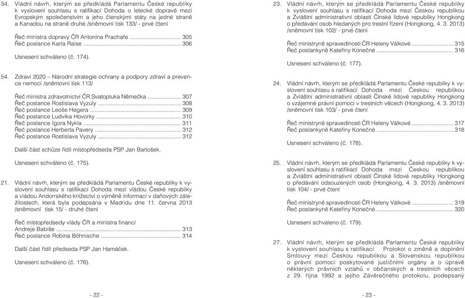 Zdraví 2020 Národní strategie ochrany a podpory zdraví a prevence nemocí /snìmovní tisk 113/ Øeè ministra zdravotnictví ÈR Svatopluka Nìmeèka... 307 Øeè poslance Rostislava Vyzuly.