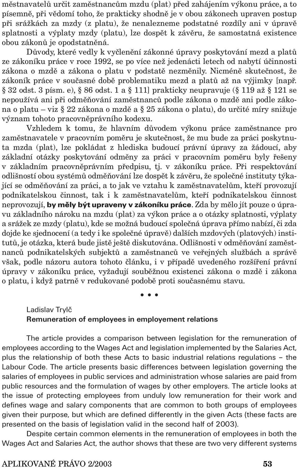 Důvody, které vedly k vyčlenění zákonné úpravy poskytování mezd a platů ze zákoníku práce v roce 1992, se po více než jedenácti letech od nabytí účinnosti zákona o mzdě a zákona o platu v podstatě