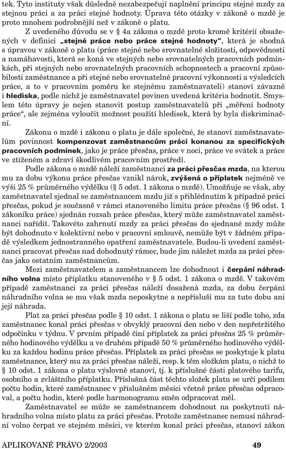 Z uvedeného důvodu se v 4a zákona o mzdě proto kromě kritérií obsažených v definici stejné práce nebo práce stejné hodnoty, která je shodná s úpravou v zákoně o platu (práce stejné nebo srovnatelné