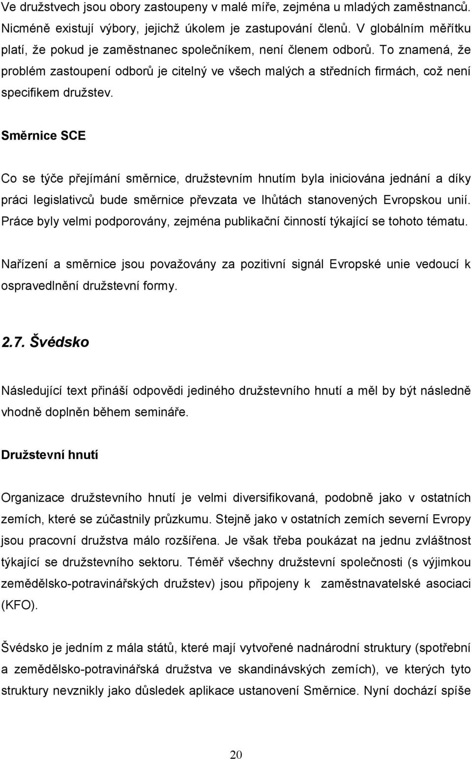 To znamená, že problém zastoupení odborů je citelný ve všech malých a středních firmách, což není specifikem družstev.