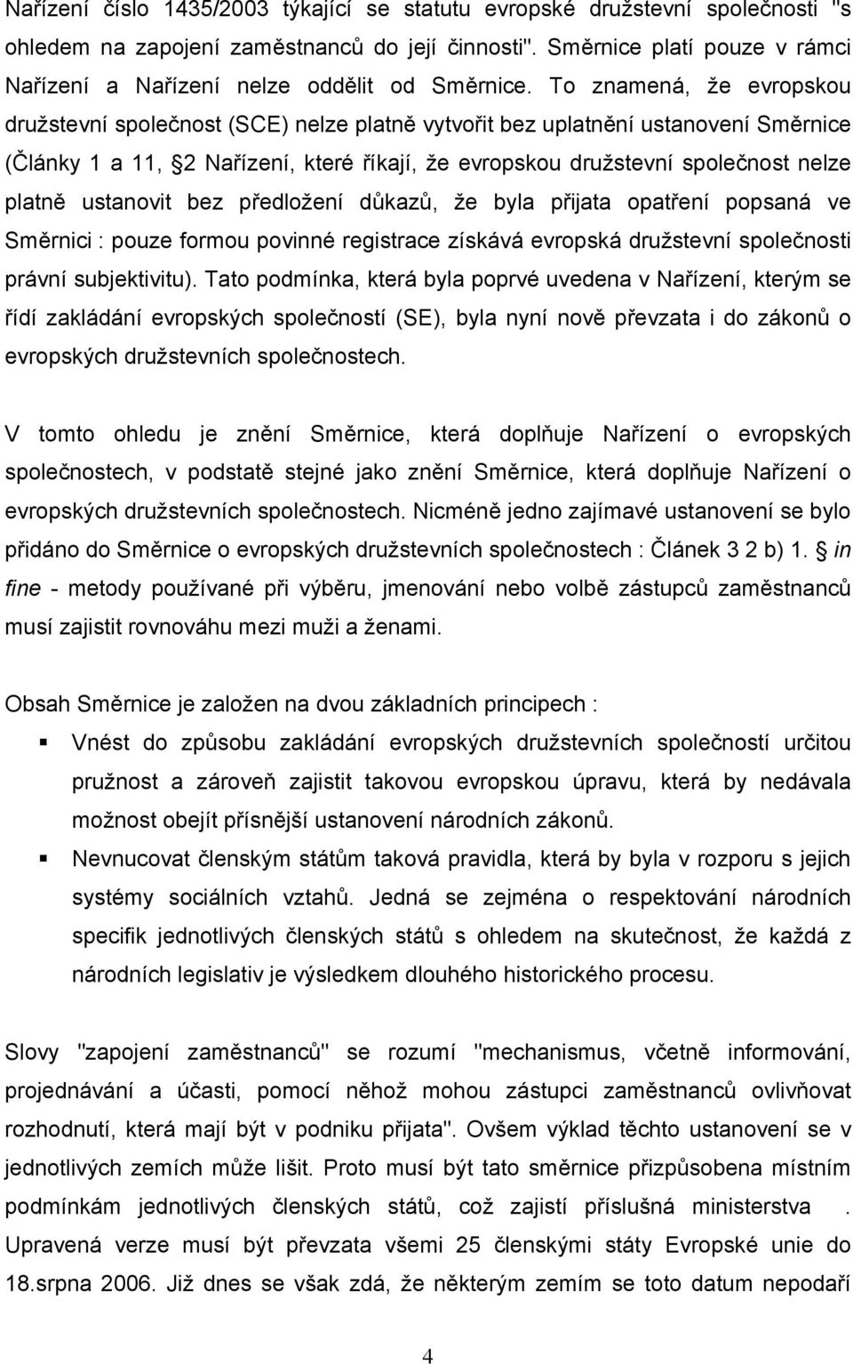 To znamená, že evropskou družstevní společnost (SCE) nelze platně vytvořit bez uplatnění ustanovení Směrnice (Články 1 a 11, 2 Nařízení, které říkají, že evropskou družstevní společnost nelze platně