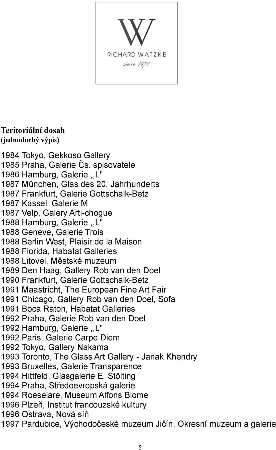 1988 Florida, Habatat Galleries 1988 Litovel, Městské muzeum 1989 Den Haag, Gallery Rob van den Doel 1990 Frankfurt, Galerie Gottschalk-Betz 1991 Maastricht, The European Fine Art Fair 1991 Chicago,