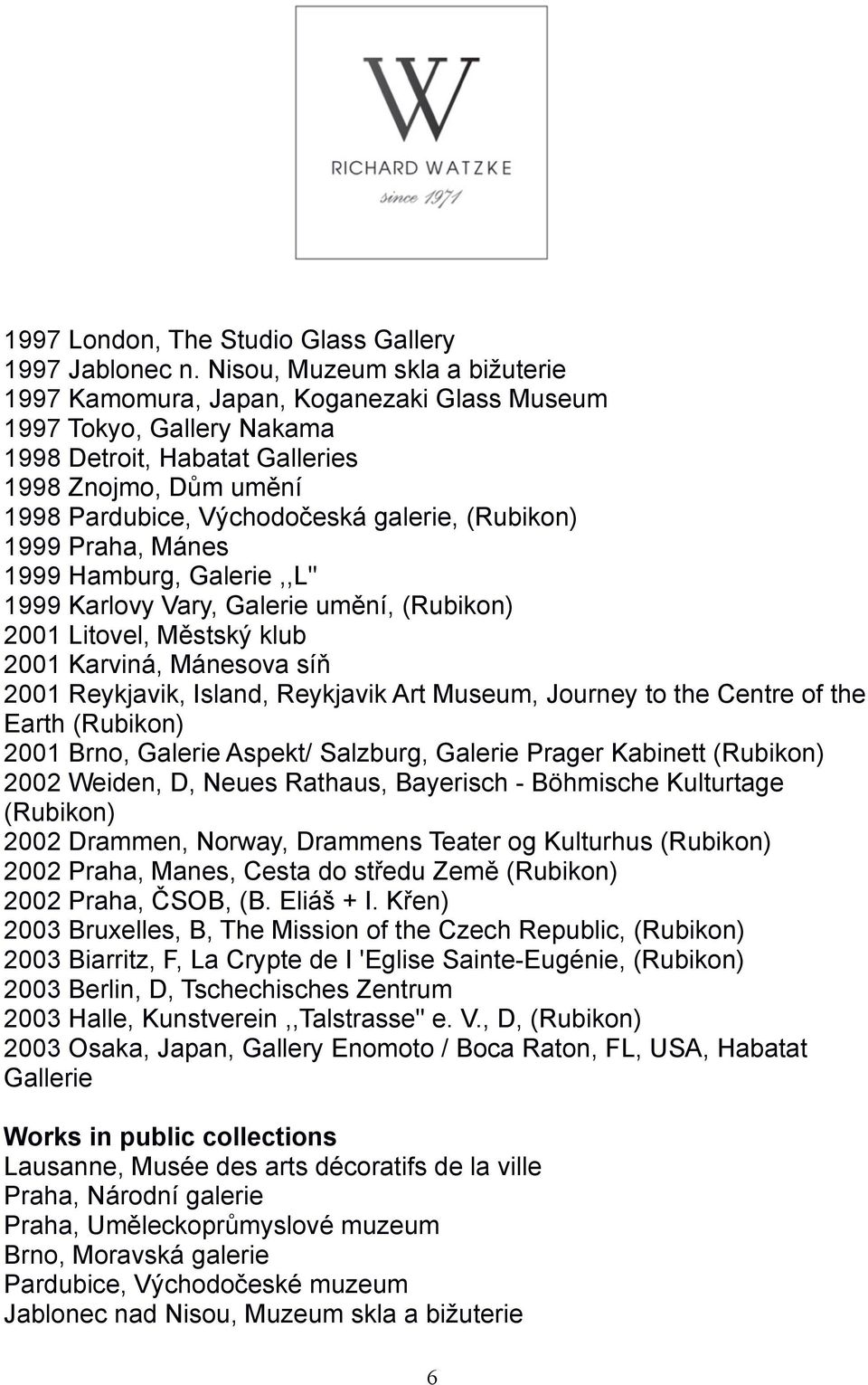 (Rubikon) 1999 Praha, Mánes 1999 Hamburg, Galerie,,L" 1999 Karlovy Vary, Galerie umění, (Rubikon) 2001 Litovel, Městský klub 2001 Karviná, Mánesova síň 2001 Reykjavik, Island, Reykjavik Art Museum,