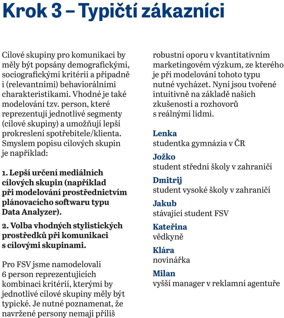 Lepší určení mediálních cílových skupin (například při modelování prostřednictvím plánovacícho softwaru typu Data Analyzer). 2.