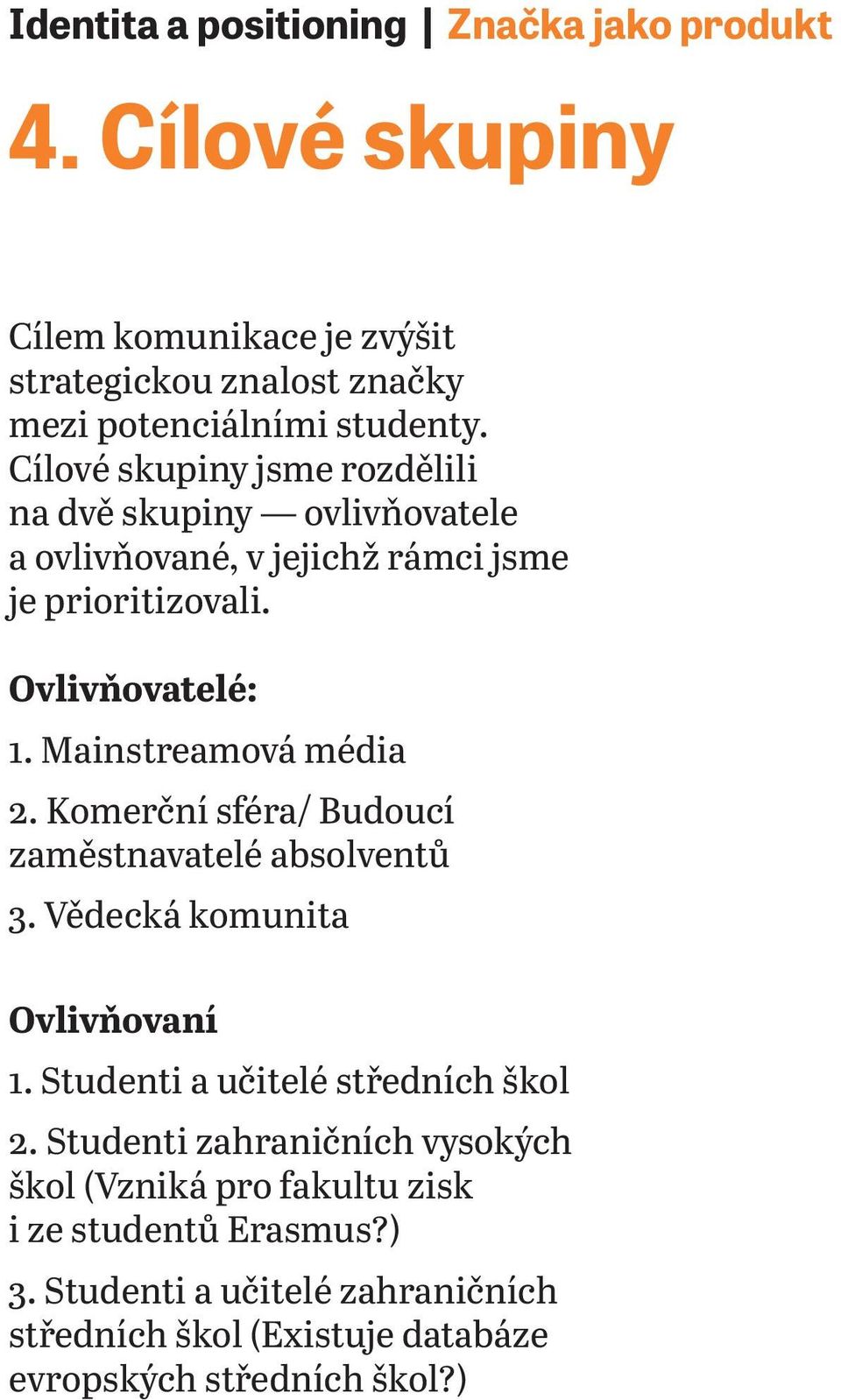 Mainstreamová média 2. Komerční sféra/ Budoucí zaměstnavatelé absolventů 3. Vědecká komunita Ovlivňovaní 1. Studenti a učitelé středních škol 2.