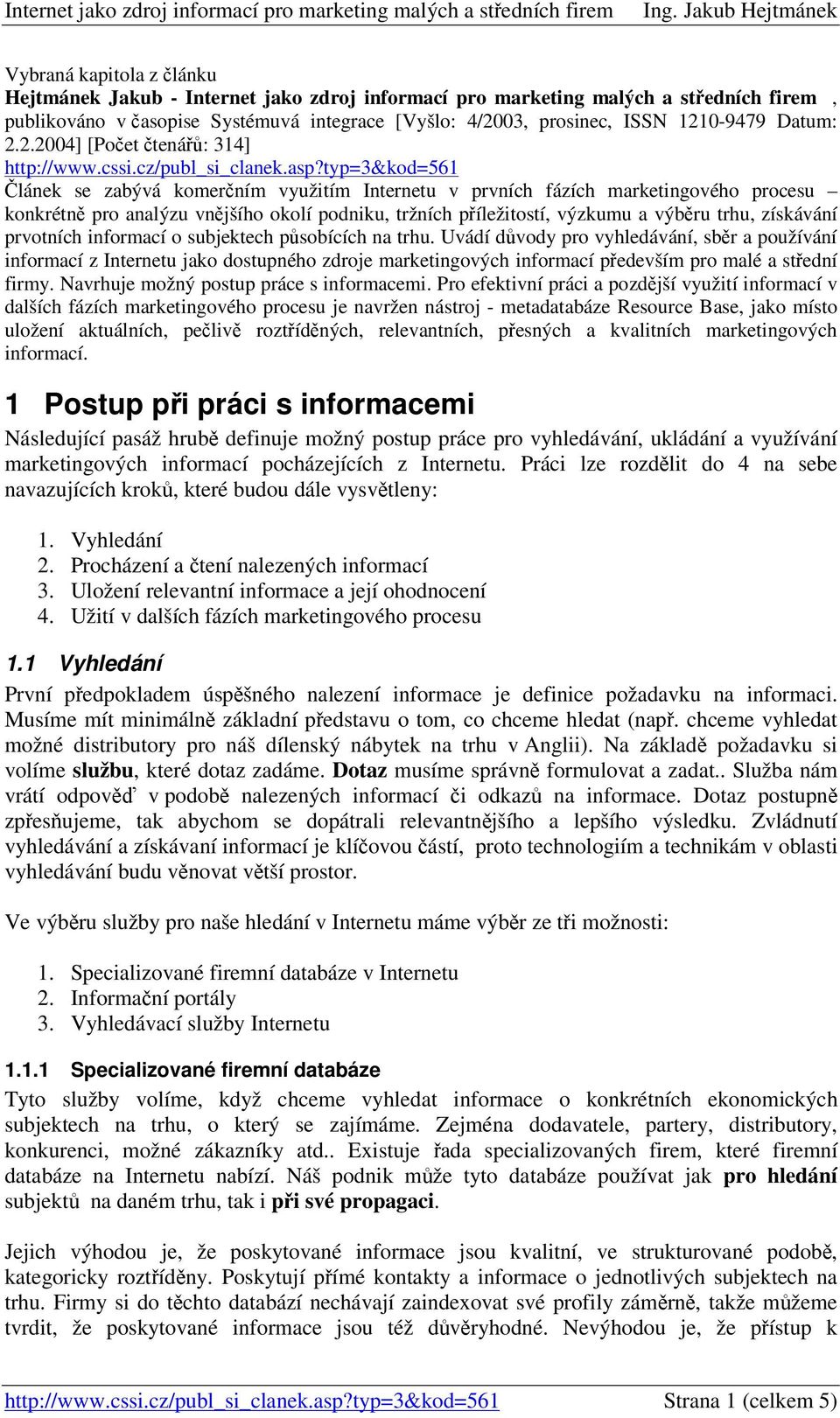 typ=3&kod=561 lánek se zabývá komerním využitím Internetu v prvních fázích marketingového procesu konkrétn pro analýzu vnjšího okolí podniku, tržních píležitostí, výzkumu a výbru trhu, získávání