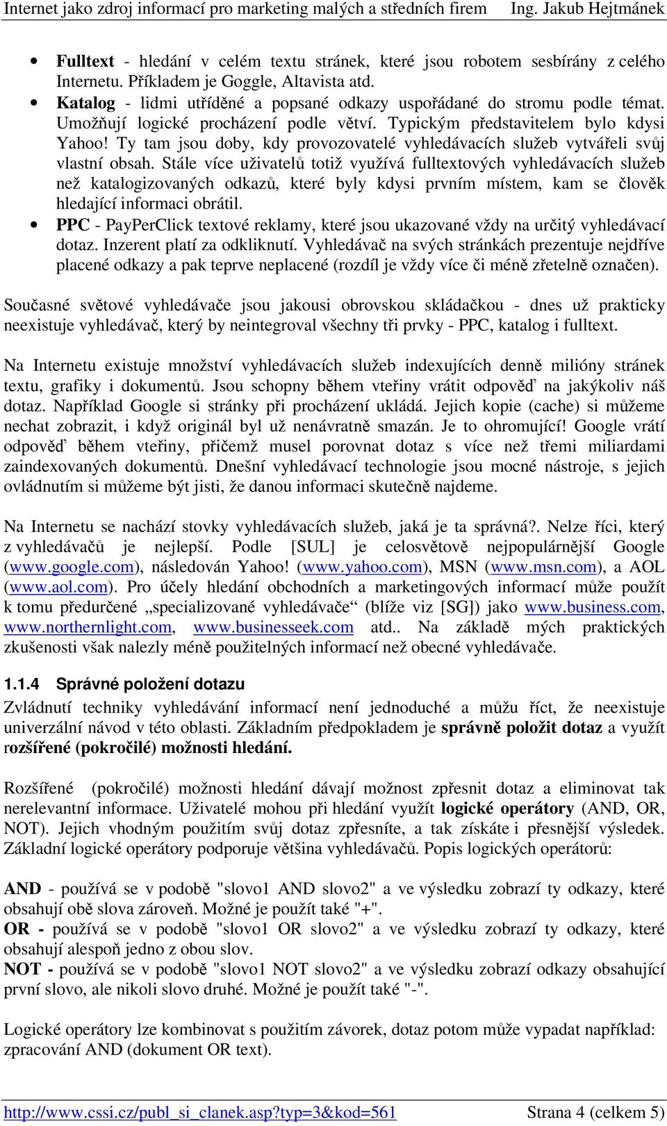 Stále více uživatel totiž využívá fulltextových vyhledávacích služeb než katalogizovaných odkaz, které byly kdysi prvním místem, kam se lovk hledající informaci obrátil.