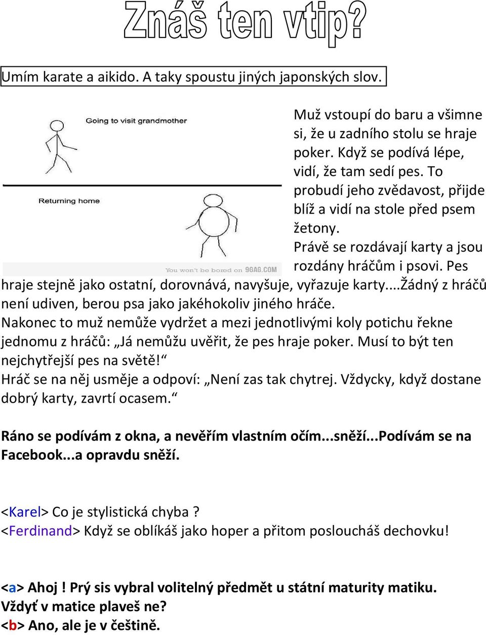 ..žádný z hráčů není udiven, berou psa jako jakéhokoliv jiného hráče. Nakonec to muž nemůže vydržet a mezi jednotlivými koly potichu řekne jednomu z hráčů: Já nemůžu uvěřit, že pes hraje poker.