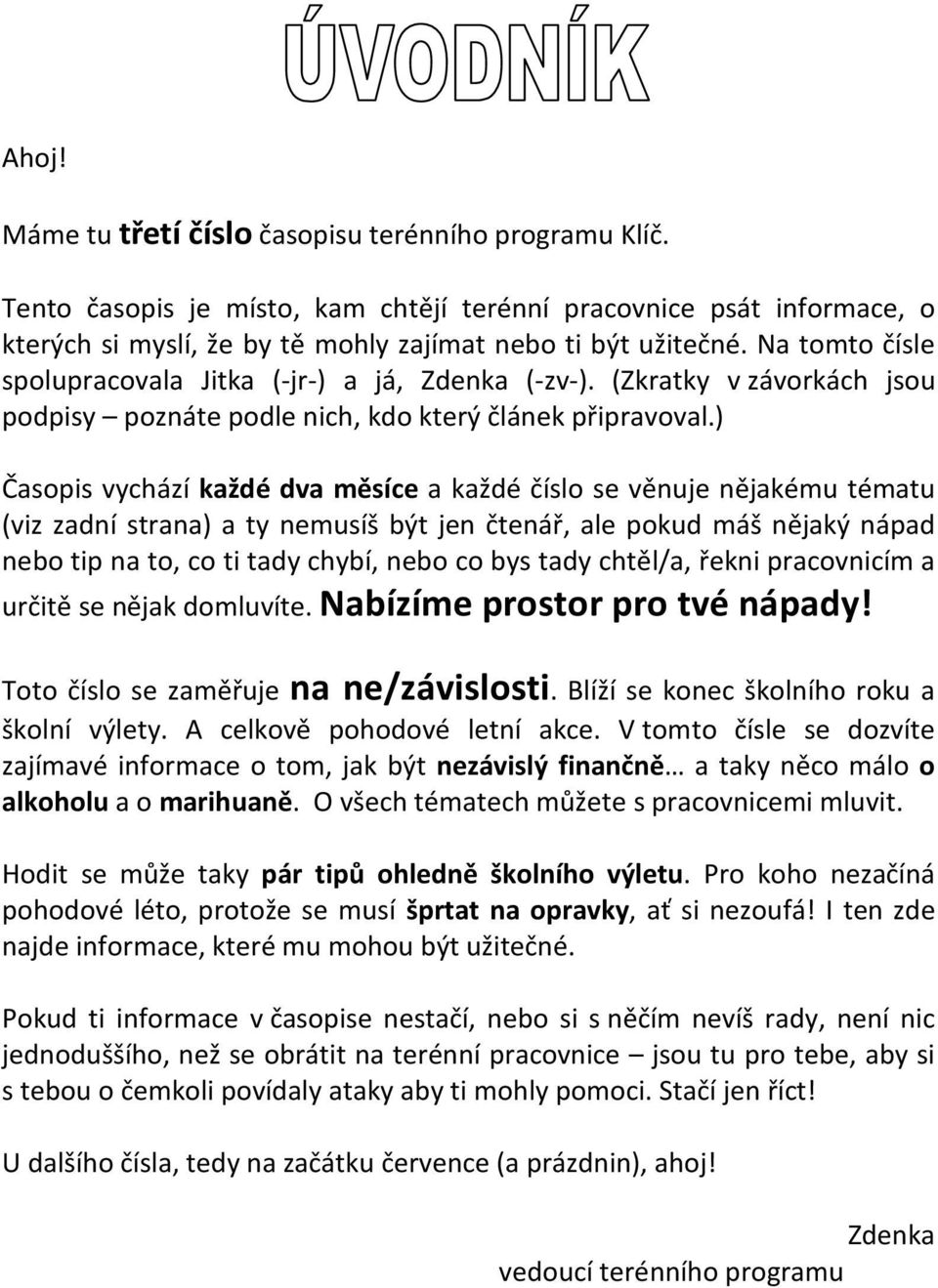 ) Časopis vychází každé dva měsíce a každé číslo se věnuje nějakému tématu (viz zadní strana) a ty nemusíš být jen čtenář, ale pokud máš nějaký nápad nebo tip na to, co ti tady chybí, nebo co bys