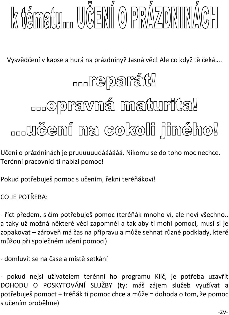 . a taky už možná některé věci zapomněl a tak aby ti mohl pomoci, musí si je zopakovat zároveň má čas na přípravu a může sehnat různé podklady, které můžou při společném učení pomoci) -