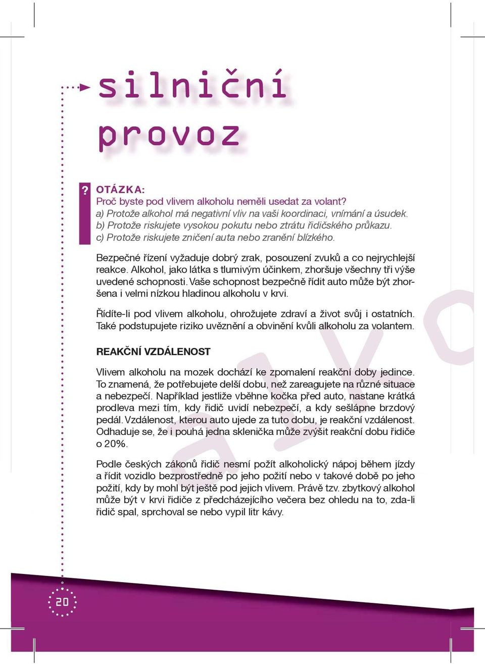 Bezpeèné øízení vyžaduje dobrý zrak, posouzení zvukù a co nejrychlejší reakce. Alkohol, jako látka s tlumivým úèinkem, zhoršuje všechny tøi výše uvedené schopnosti.