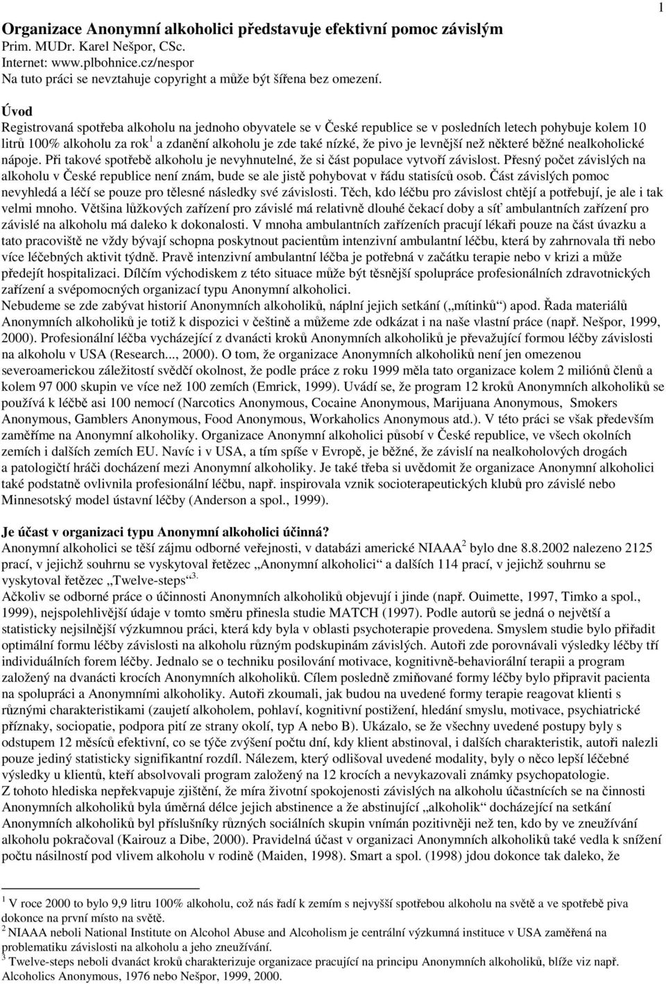 1 Úvod Registrovaná spotřeba alkoholu na jednoho obyvatele se v České republice se v posledních letech pohybuje kolem 10 litrů 100% alkoholu za rok 1 a zdanění alkoholu je zde také nízké, že pivo je