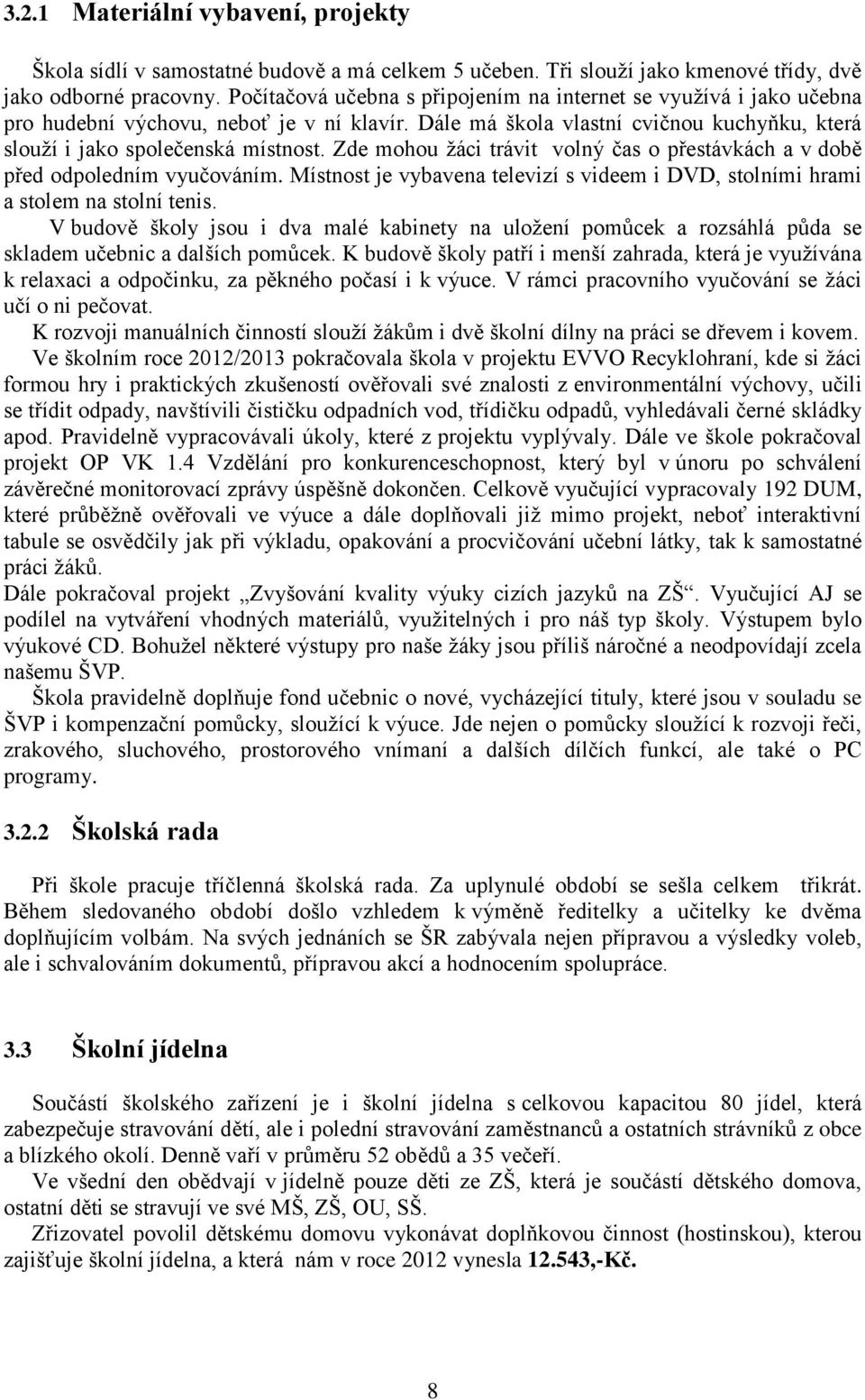 Zde mohou žáci trávit volný čas o přestávkách a v době před odpoledním vyučováním. Místnost je vybavena televizí s videem i DVD, stolními hrami a stolem na stolní tenis.