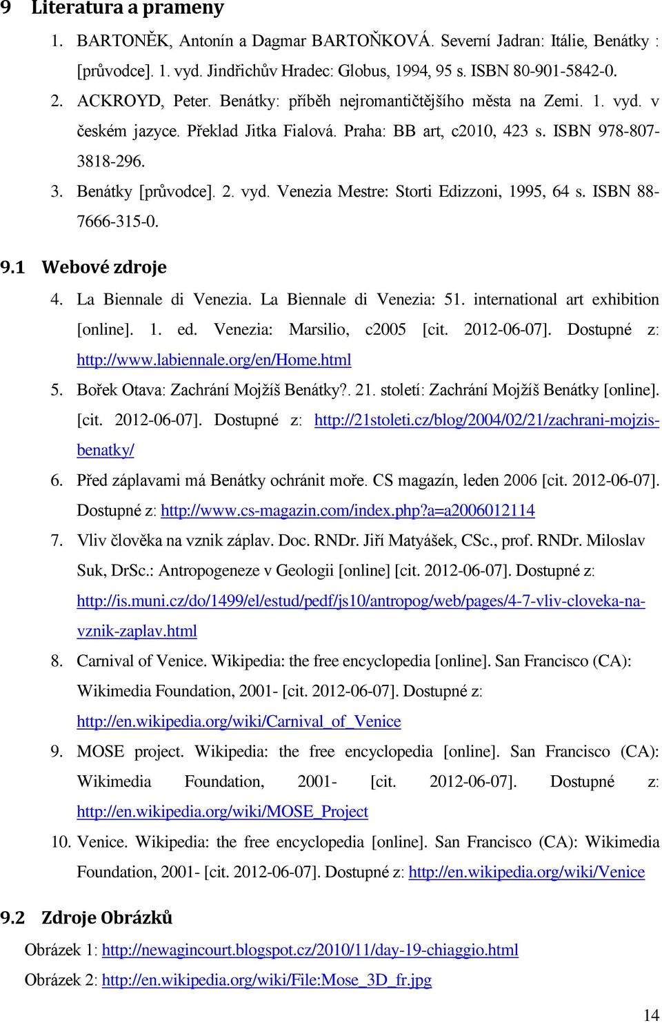 ISBN 88-7666-315-0. 9.1 Webové zdroje 4. La Biennale di Venezia. La Biennale di Venezia: 51. international art exhibition [online]. 1. ed. Venezia: Marsilio, c2005 [cit. 2012-06-07].