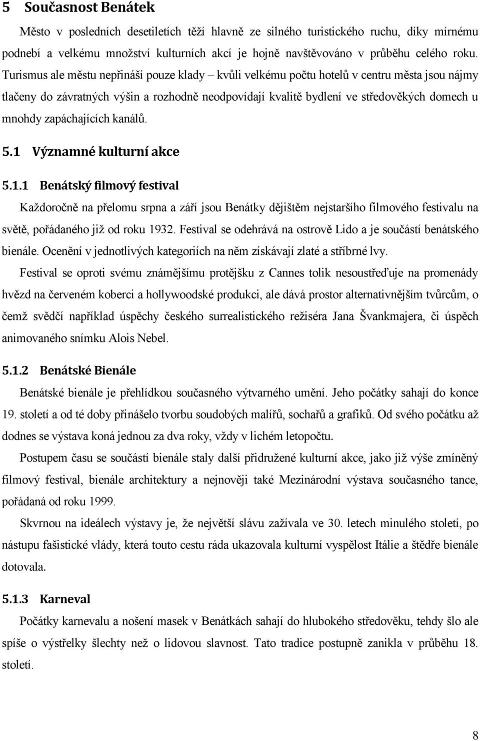 zapáchajících kanálů. 5.1 Významné kulturní akce 5.1.1 Benátský filmový festival Každoročně na přelomu srpna a září jsou Benátky dějištěm nejstaršího filmového festivalu na světě, pořádaného již od roku 1932.