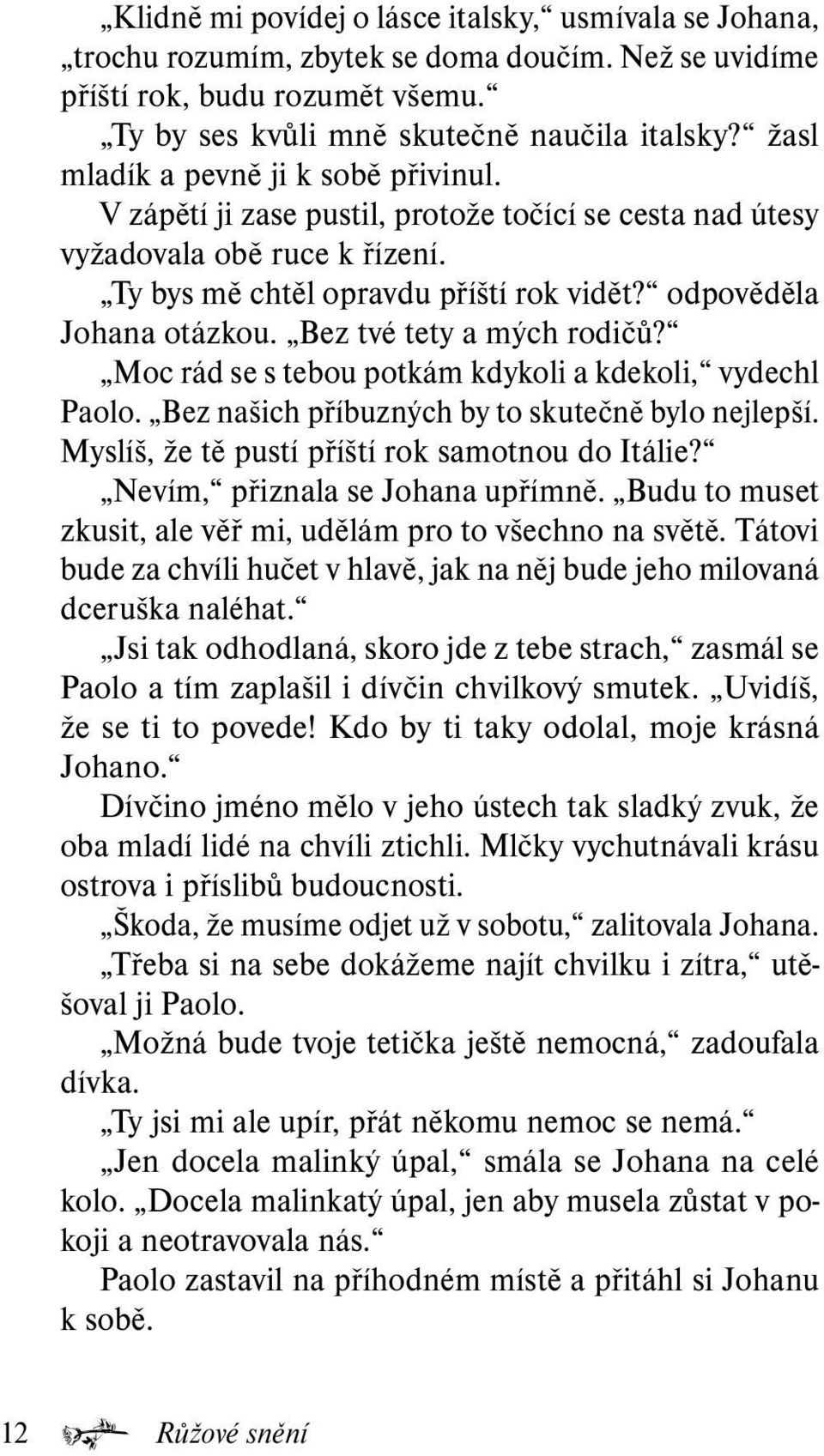 Bez tvé tety a mých rodičů? Moc rád se s tebou potkám kdykoli a kdekoli, vydechl Paolo. Bez našich příbuzných by to skutečně bylo nejlepší. Myslíš, že tě pustí příští rok samotnou do Itálie?