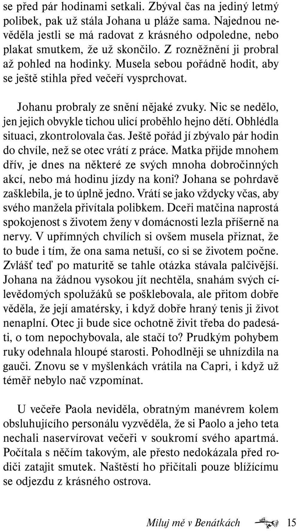 Nic se nedělo, jen jejich obvykle tichou ulicí proběhlo hejno dětí. Obhlédla situaci, zkontrolovala čas. Ještě pořád jí zbývalo pár hodin do chvíle, než se otec vrátí z práce.