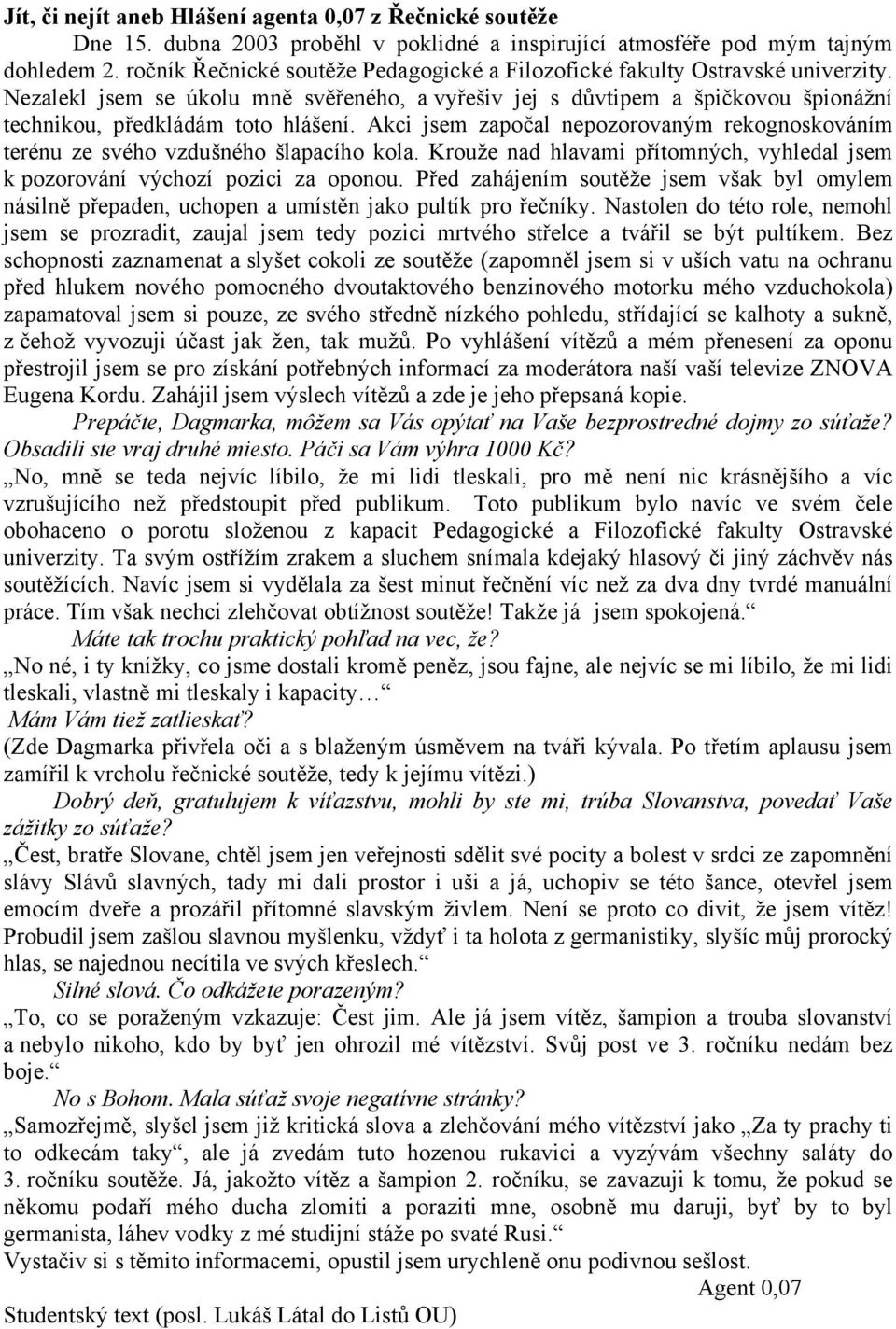 Akci jsem započal nepozorovaným rekognoskováním terénu ze svého vzdušného šlapacího kola. Krouže nad hlavami přítomných, vyhledal jsem k pozorování výchozí pozici za oponou.