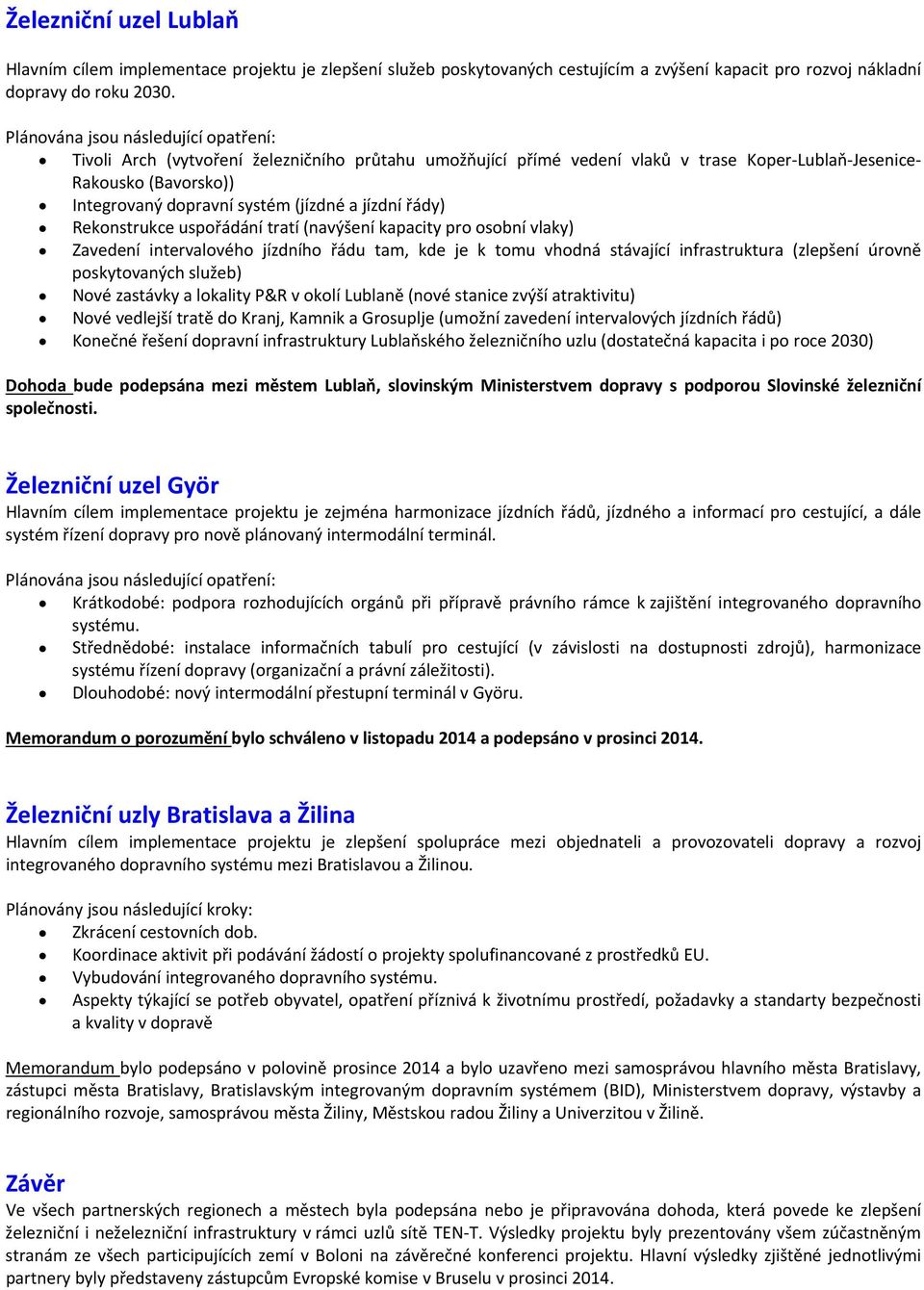 tratí (navýšení kapacity pro osobní vlaky) Zavedení intervalového jízdního řádu tam, kde je k tomu vhodná stávající infrastruktura (zlepšení úrovně poskytovaných služeb) Nové zastávky a lokality P&R