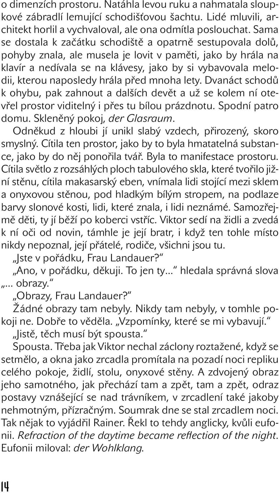 naposledy hrála před mnoha lety. Dvanáct schodů k ohybu, pak zahnout a dalších devět a už se kolem ní otevřel prostor viditelný i přes tu bílou prázdnotu. Spodní patro domu.