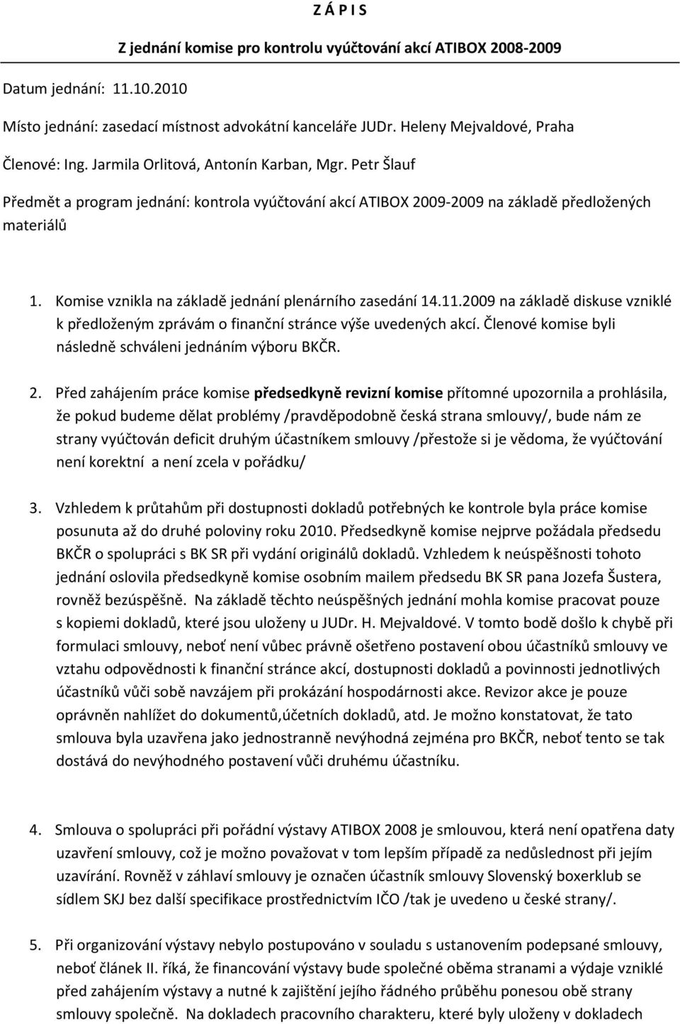 Komise vznikla na základě jednání plenárního zasedání 14.11.2009 na základě diskuse vzniklé k předloženým zprávám o finanční stránce výše uvedených akcí.