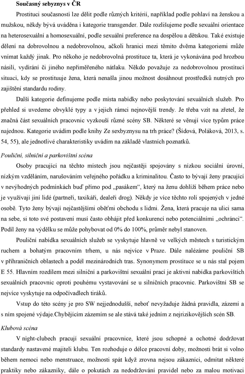 Také existuje dělení na dobrovolnou a nedobrovolnou, ačkoli hranici mezi těmito dvěma kategoriemi může vnímat každý jinak.