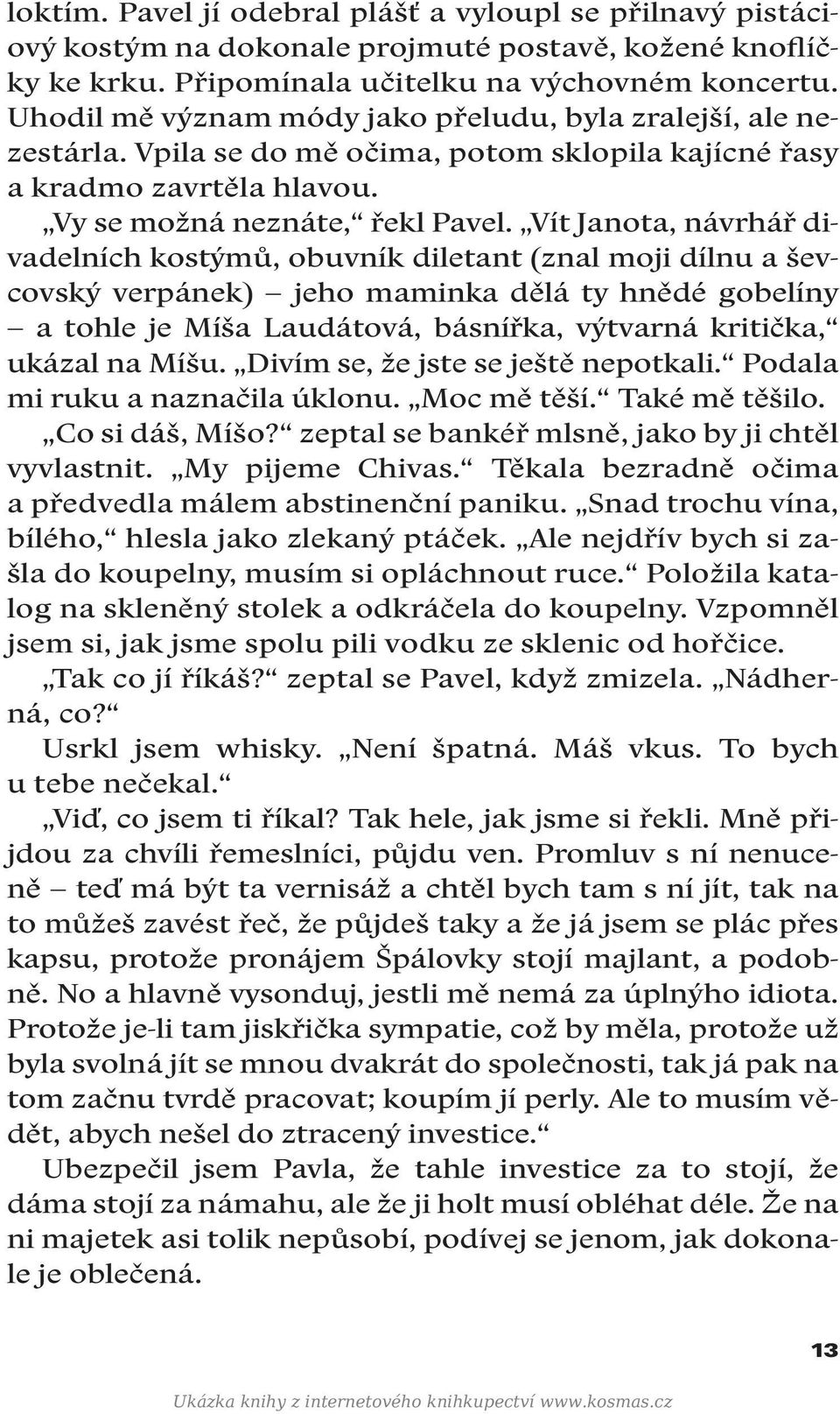 Vít Janota, návrhář divadelních kostýmů, obuvník diletant (znal moji dílnu a ševcovský verpánek) jeho maminka dělá ty hnědé gobelíny a tohle je Míša Laudátová, básnířka, výtvarná kritička, ukázal na