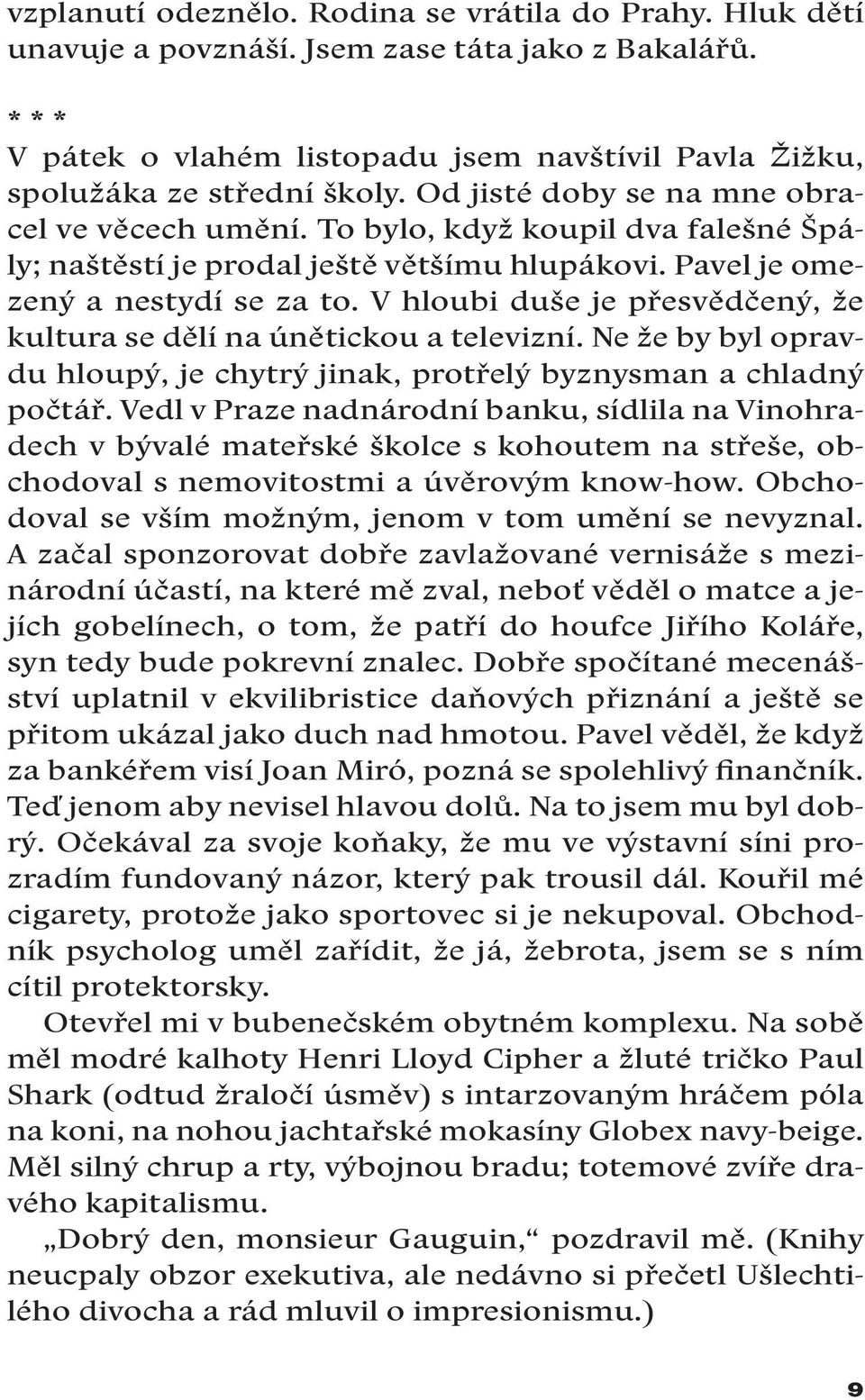 V hloubi duše je přesvědčený, že kultura se dělí na únětickou a televizní. Ne že by byl opravdu hloupý, je chytrý jinak, protřelý byznysman a chladný počtář.