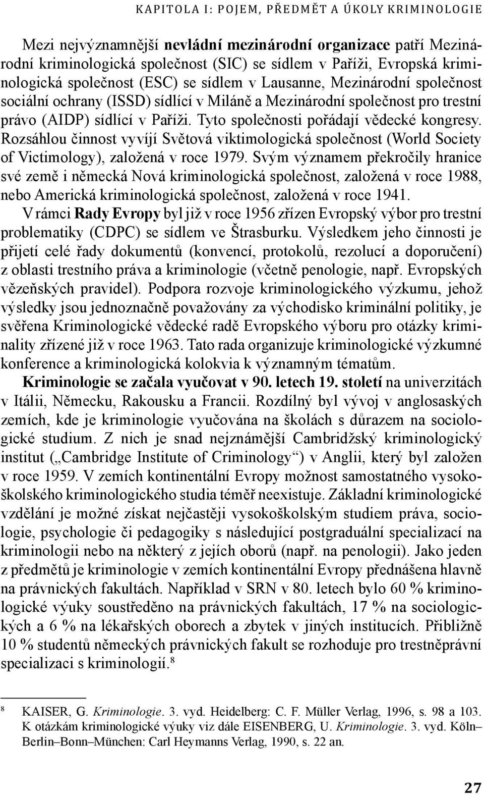 Tyto společnosti pořádají vědecké kongresy. Rozsáhlou činnost vyvíjí Světová viktimologická společnost (World Society of Victimology), založená v roce 1979.