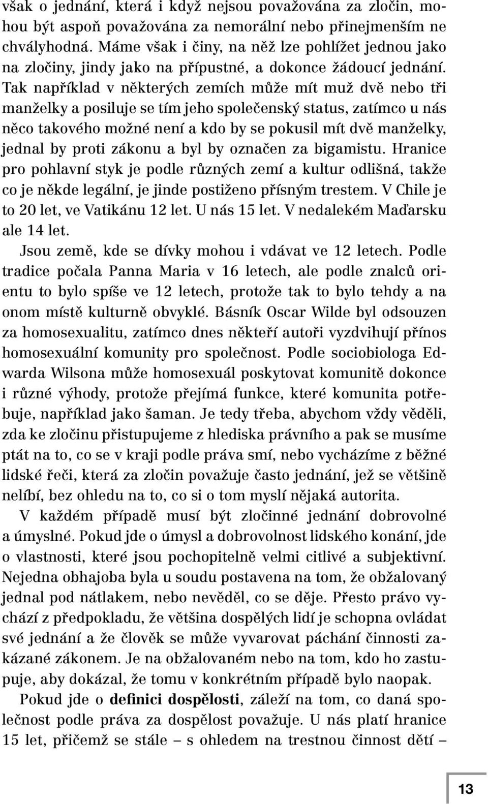 Tak například v některých zemích může mít muž dvě nebo tři manželky a posiluje se tím jeho společenský status, zatímco u nás něco takového možné není a kdo by se pokusil mít dvě manželky, jednal by