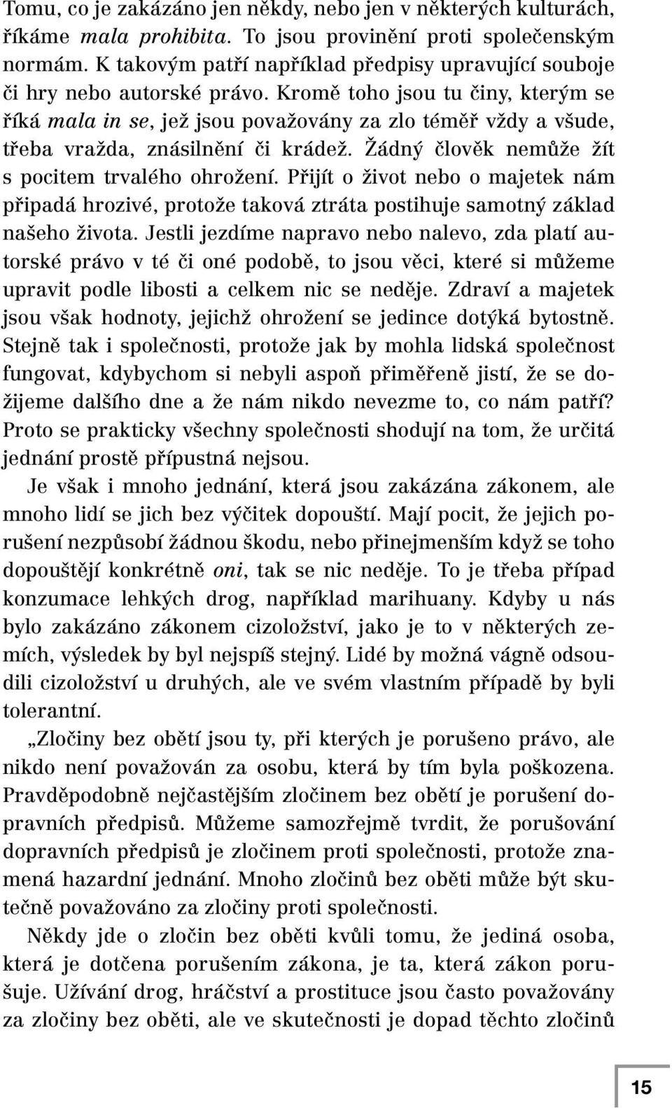 Kromě toho jsou tu činy, kterým se říká mala in se, jež jsou považovány za zlo téměř vždy a všude, třeba vražda, znásilnění či krádež. Žádný člověk nemůže žít s pocitem trvalého ohrožení.