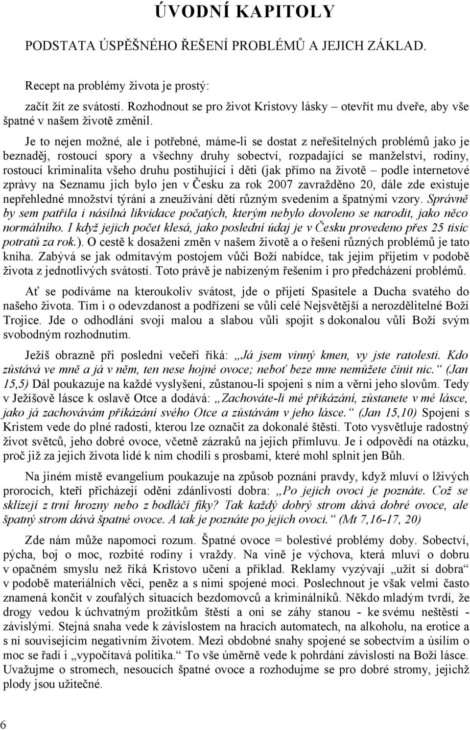 Je to nejen možné, ale i potřebné, máme-li se dostat z neřešitelných problémů jako je beznaděj, rostoucí spory a všechny druhy sobectví, rozpadající se manželství, rodiny, rostoucí kriminalita všeho