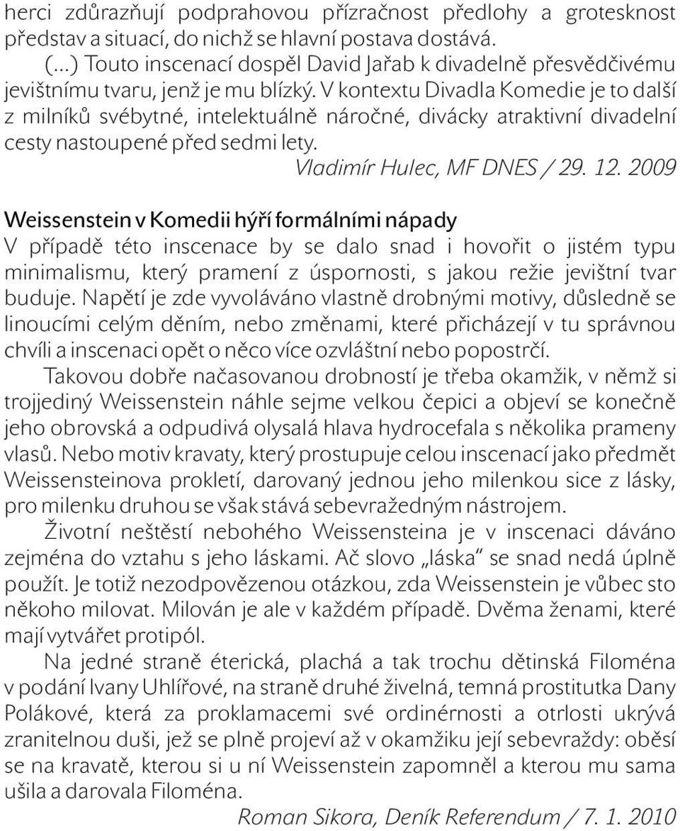 V kontextu Divadla Komedie je to další z milníků svébytné, intelektuálně náročné, divácky atraktivní divadelní cesty nastoupené před sedmi lety. Vladimír Hulec, MF DNES / 29. 12.