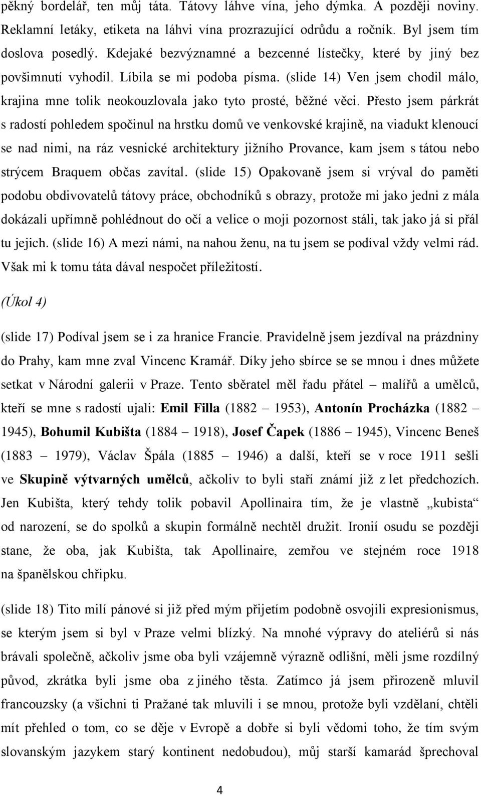 Přesto jsem párkrát s radostí pohledem spočinul na hrstku domů ve venkovské krajině, na viadukt klenoucí se nad nimi, na ráz vesnické architektury jižního Provance, kam jsem s tátou nebo strýcem