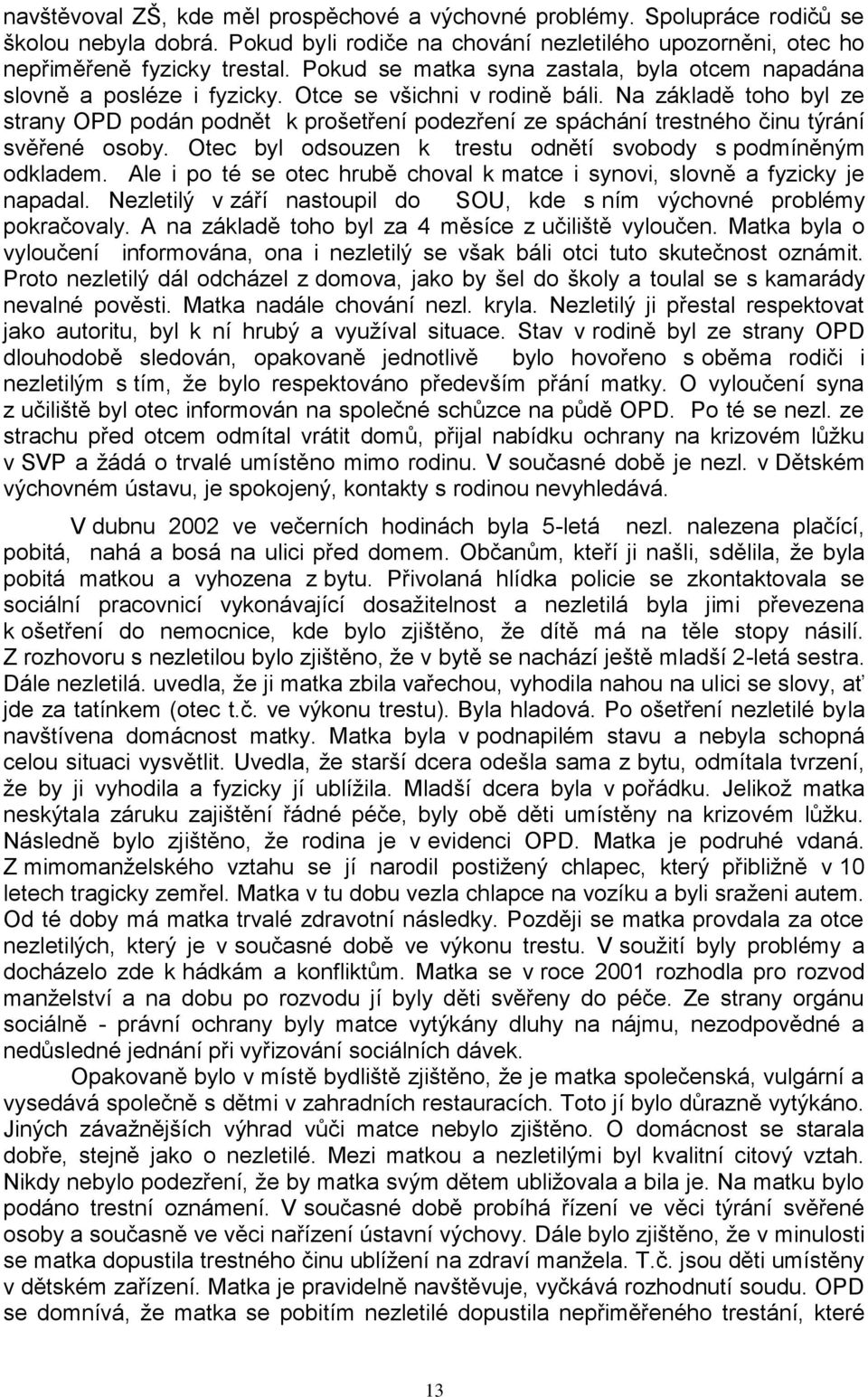 Na základě toho byl ze strany OPD podán podnět k prošetření podezření ze spáchání trestného činu týrání svěřené osoby. Otec byl odsouzen k trestu odnětí svobody s podmíněným odkladem.